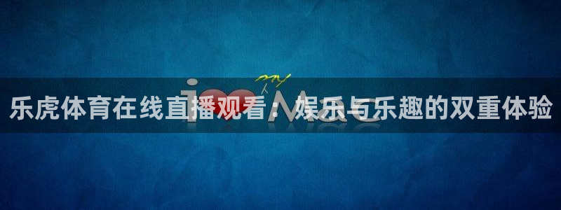 乐虎体育在线直播观看：娱乐与乐趣的双重体验