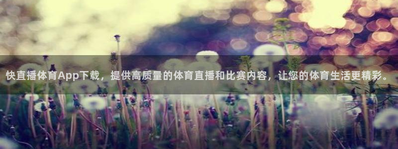 快直播体育App下载，提供高质量的体育直播和比赛内容，让您的体育生活更精彩。