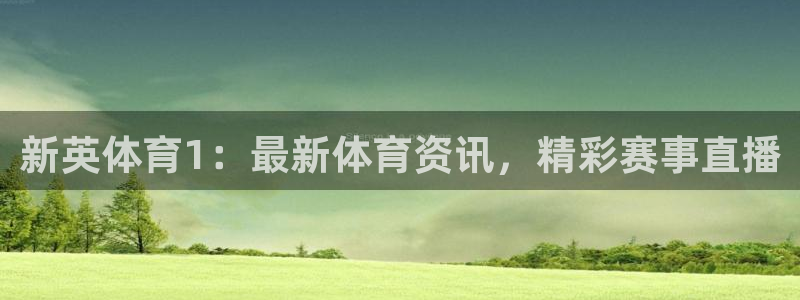 新英体育1：最新体育资讯，精彩赛事直播