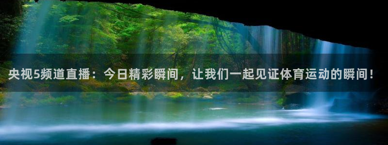 央视5频道直播：今日精彩瞬间，让我们一起见证体育运动的瞬间！