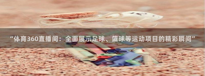 “体育360直播间：全面展示足球、篮球等运动项目的精彩瞬间”