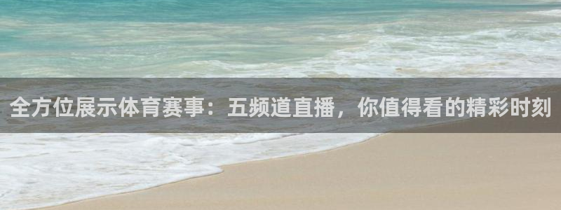 全方位展示体育赛事：五频道直播，你值得看的精彩时刻