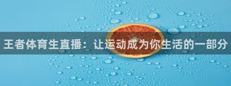 王者体育生直播：让运动成为你生活的一部分