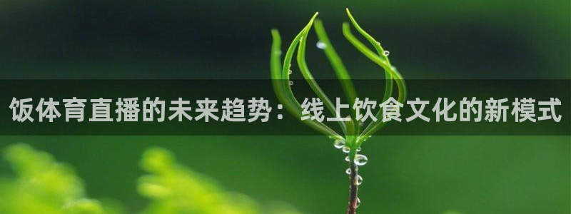 饭体育直播的未来趋势：线上饮食文化的新模式