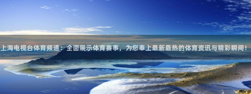 上海电视台体育频道：全面展示体育赛事，为您奉上最新最热的体育资讯与精彩瞬间！
